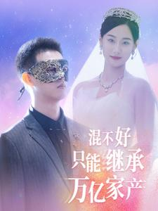 混不好只能继承万亿家产（98集）短剧介绍