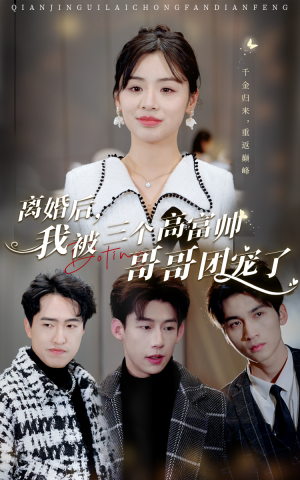 离婚后，我被三个高富帅哥哥团宠了（41集）超甜短剧抢先看