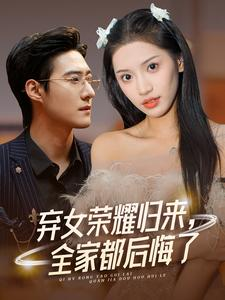 弃女荣耀归来，全家都后悔了（38集）剧情简介