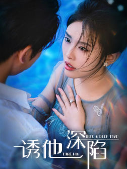 诱他深陷（65集）百万短剧抢先看