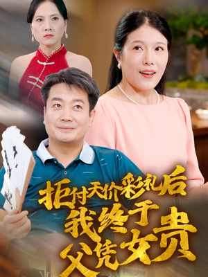 拒付天价彩礼后我终于父凭女贵（50集）独家内容免费看
