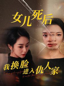 女儿死后我换脸进入仇人家（55集）我全都看完了