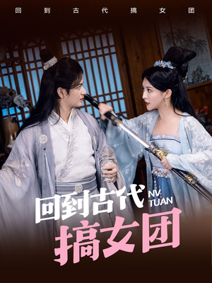 回到古代搞女团（71集）一口气看完