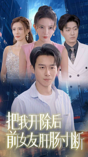 把我开除后前女友肝肠寸断（80集）这部短剧太好看