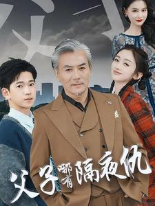 父子哪有隔夜仇（41集）热门短剧看不停