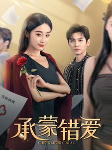 承蒙错爱（59集）火爆短剧抢先看