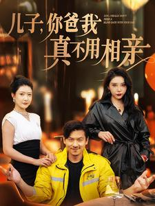 儿子，你爸我真不用相亲（80集）百万短剧抢先看