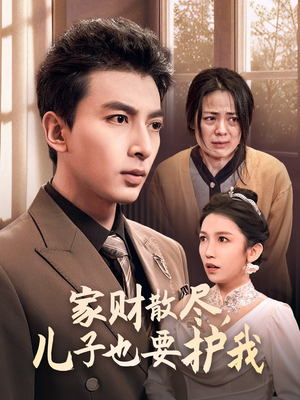 家财散尽，儿子也要护我（60集）精彩短剧合集