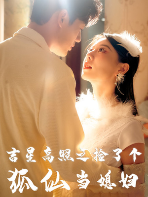 吉星高照之捡了个狐仙当媳妇（32集）短剧全集大结局