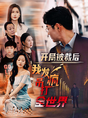开局被裁后我发疯吊打全世界（52集）在哪看
