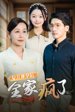 女儿怀孕后全家疯了（30集）精彩好看的短剧