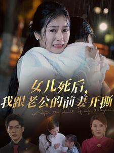 女儿死后，我跟老公的前妻开撕（57集）今日短剧分享