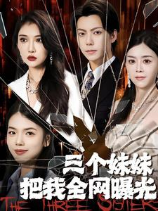 三个妹妹把我全网曝光（100集）排行榜前十短剧
