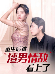 重生后被渣男情敌看上了（97集）短剧免费分享