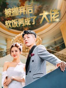 被抛弃后软饭男成了大佬（100集）短剧热门推荐