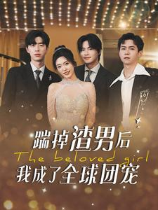 踹掉渣男后我成了全球团宠（90集）精彩短剧下载