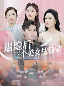 退隐后三个美女住我家（81集）短剧全集更精彩