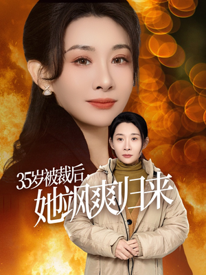35岁被裁后她飒爽归来（58集）番茄短剧看全集