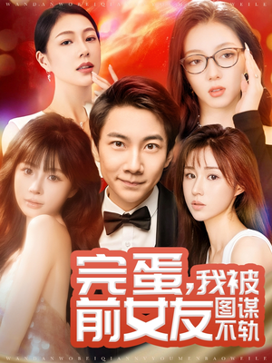 完蛋我被前女友图谋不轨（91集） 热门短剧追不停