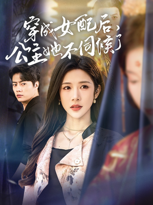 穿成女配后，公主她不伺候了（76集）这部短剧太好看