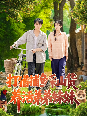 打猎捕鱼采山货，养活弟弟妹妹（108集） 短剧前十排行榜