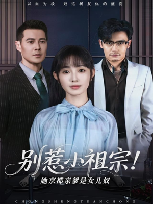 别惹小祖宗！她京都亲爹是女儿奴（90集）最热短剧抢先看
