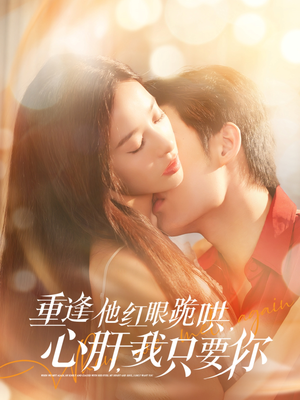 重逢他红眼跪哄，心肝，我只要你（84集）热播短剧全集看