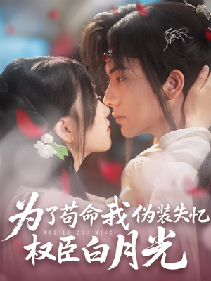 为了苟命我伪装失忆权臣白月光（74集）短剧全集完整