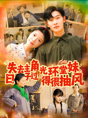 失去主角光环堂妹日子过得很抽风（120集）热播短剧免费看