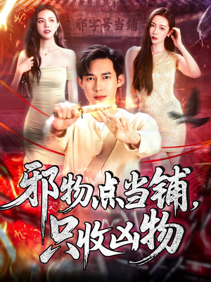 邪物点当铺，只收凶物（119集）爆款短剧追不停