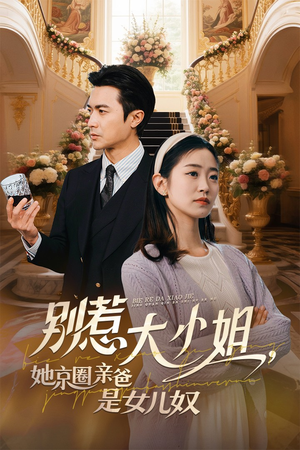 别惹大小姐，她京圈亲爸是女儿奴（66集）亿万短剧抢先看