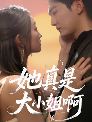 她真是大小姐啊（60集）精彩不断免费看