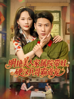 明艳美人家属院带娃，硬汉兵哥霸道宠（83集）短剧排行榜