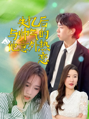 失忆后与帅气的他意外热恋（18集）穿越短剧推荐