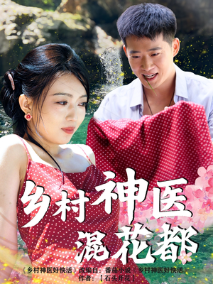 乡村神医混花都（82集）热门爆款短剧
