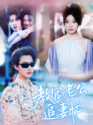 教官老公追妻忙（81集）一起看短剧