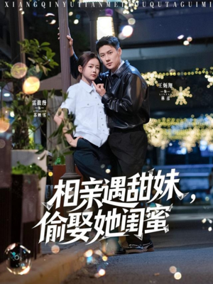 相亲遇甜妹，偷娶她闺蜜（118集）民国短剧推荐