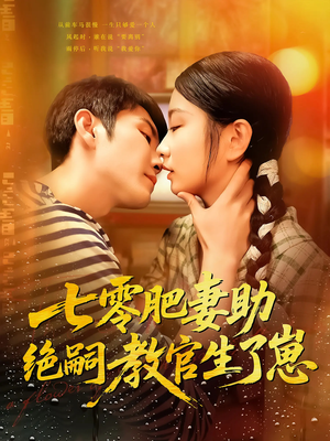 七零肥妻助绝嗣教官生了崽（100集）爆火短剧抢先看