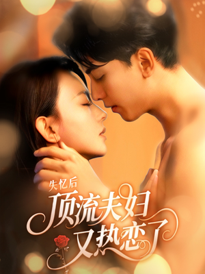 失忆后顶流夫妇又热恋了（57集）今日最火短剧