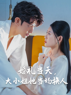 婚礼当天，大小姐她当场换人（30集）热门短剧大全