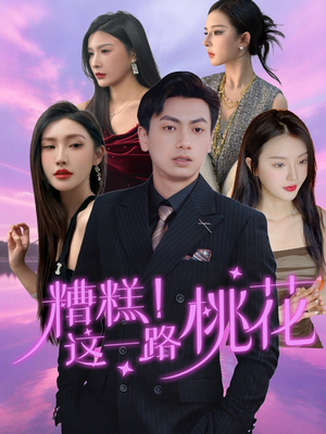 糟糕！这一路桃花（50集）每日短剧推荐