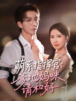 萌系指挥官爹地妈咪请和好（50集）常回家看看短剧