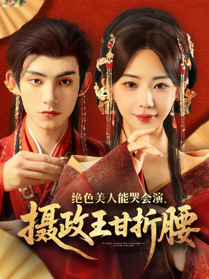 绝色美人能哭会演摄政王甘折腰（84集）精彩短剧看全集