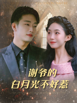 谢爷的白月光不好惹（61集）免费看短剧