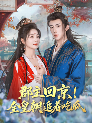 郡主回京全皇朝追着吃瓜（76集）熬夜追短剧