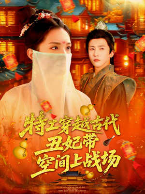 特工穿越古代丑妃带空间上战场（101集）精彩短剧合集