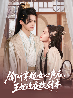 偷听穿越女心声后王妃连夜改剧本（75集）短剧太上头了