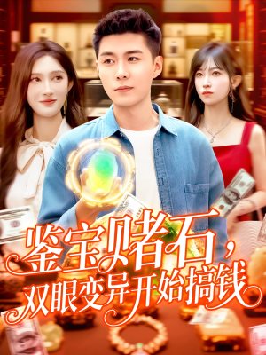 鉴宝赌石双眼变异开始搞钱（99集）热播短剧重燃