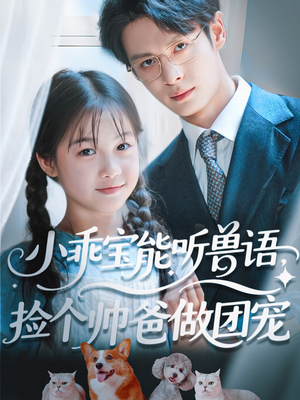 小乖宝能听兽语，捡个帅爸做团宠（72集）好看上头短剧