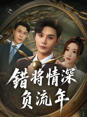 错将情深负流年（70集）好看的国产短剧